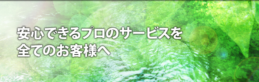 安心できるプロのサービスを全てのお客様へ